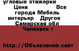 угловые этажерки700-1400 › Цена ­ 700-1400 - Все города Мебель, интерьер » Другое   . Самарская обл.,Чапаевск г.